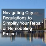 Navigating City Regulations to Simplify Your Repair or Remodeling Project