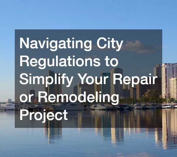 Navigating City Regulations to Simplify Your Repair or Remodeling Project