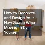 How to Decorate and Design Your New Space When Moving In by Yourself