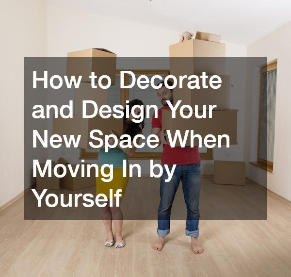 How to Decorate and Design Your New Space When Moving In by Yourself