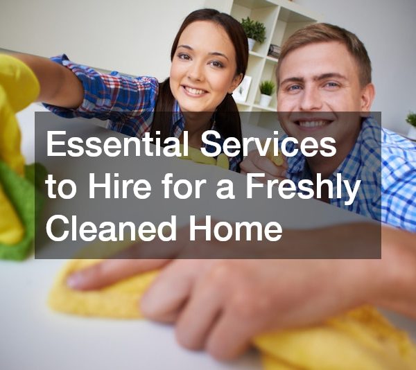 Essential Services to Hire for a Freshly Cleaned Home