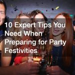 10 Expert Tips You Need When Preparing for Party Festivities