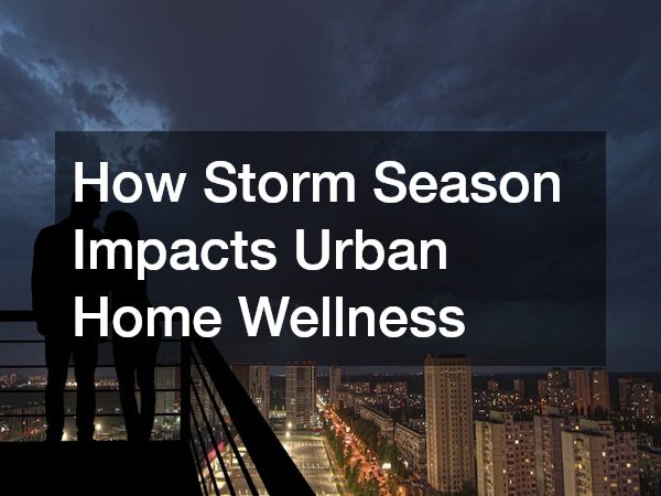 How Storm Season Impacts Urban Home Wellness