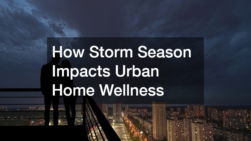 How Storm Season Impacts Urban Home Wellness