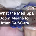 What the Med Spa Boom Means for Urban Self-Care